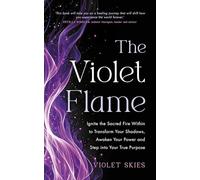 The Violet Flame: Ignite the Sacred Fire Within to Transform Your Shadows, Awaken Your Power and Step into Your True Purpose