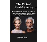The Virtual Model Agency: How to Create, Launch and Run an AI-Powered Fashion, Advertising and Digital Talent Business