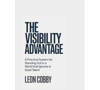 The Visibility Advantage: A Practical System for Standing Out in a World That Ignores Quiet Talent