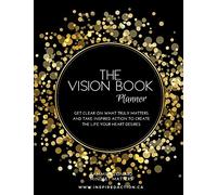 The Vision Book Planner: Get Clear On What Truly Matters and Take Inspired Action to Create the Life Your Heart Desires