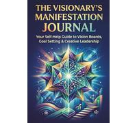 The Visionary's Manifestation Journal: Your Self-Help Guide to Vision Boards, Goal Setting & Creative Leadership