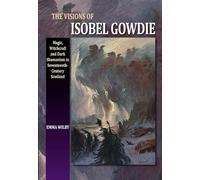 The Visions of Isobel Gowdie: Magic, Witchcraft and Dark Shamanisn in Seventeenth-Century Scotland