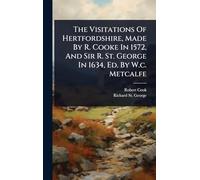 The Visitations Of Hertfordshire, Made By R. Cooke In 1572, And Sir R. St. George In 1634, Ed. By W.c. Metcalfe