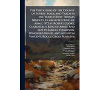 The Visitations of the County of Surrey: Made and Taken in the Years 1530 by Thomas Benolte, Clarenceux King of Arms; 1572 by Robert Cooke, Clarenceux King of Arms; and 1623 by Samuel Thompson, Windsor Herald, and Augustin Vincent, Rouge Croix Pursuiva