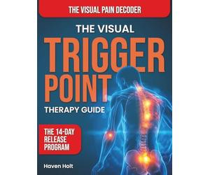The Visual Trigger Point Therapy Guide: Discover How to Identify Pain at Its Source, Release Deep Muscle Tension, and Achieve Lasting Relief Using Simple & Visual Self-Treatment Techniques