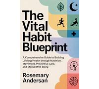 The Vital Habit Blueprint: A Comprehensive Guide to Building Lifelong Health Through Nutrition, Movement, Sleep, Preventive Care, and Mental Well-Being