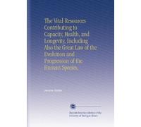 The Vital Resources Contributing to Capacity, Health, and Longevity, Including Also the Great Law of the Evolution and Progression of the Human Species,