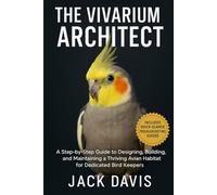THE VIVARIUM ARCHITECT: A Step-by-Step Guide to Designing, Building, and Maintaining a Thriving Avian Habitat for Dedicated Bird