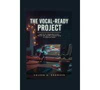 The Vocal-Ready Project: Logic Pro for Independent Artists: Record, Edit, and Mix a Polished Song in a Bedroom Studio