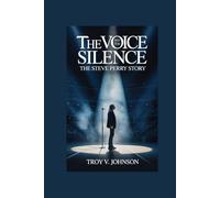 THE VOICE AND THE SILENCE: THE STEVE PERRY STORY