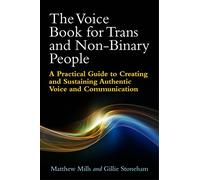 The Voice Book for Trans and Non-Binary People: A Practical Guide to Creating and Sustaining Authentic Voice and Communication