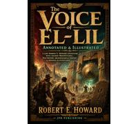 The Voice of El-Lil: Annotated & Illustrated: A Lost Robert E. Howard Adventure with Ancient Mesopotamia, Pulp History, Archaeological Context & Original Illustrations