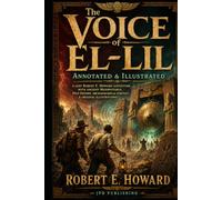 The Voice of El-Lil: Annotated & Illustrated: A Lost Robert E. Howard Adventure with Ancient Mesopotamia, Pulp History, Archaeological Context & Original Illustrations