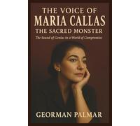 The Voice of Maria Callas: The Sacred Monster: The Sound of Genius in a World of Compromise
