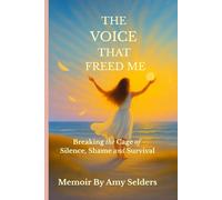 The Voice That Freed Me: Breaking the Cage of Silence, Shame and Survival