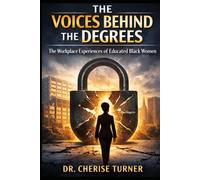 The Voices Behind the Degrees: The Workplace Experiences of Educated Black Women