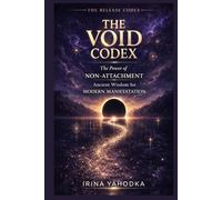 The Void Codex: The Power of Non-Attachment, Ancient Wisdom for Modern Manifestation