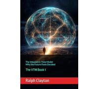 The Volumetric Time Model: Why the Future Feels Decided: The VTM Book 1