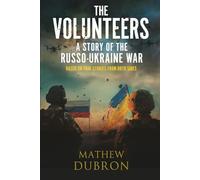The Volunteers: A Story of the Russo-Ukraine War: Based on true stories from both sides