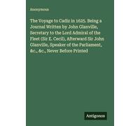 The Voyage to Cadiz in 1625. Being a Journal Written by John Glanville, Secretary to the Lord Admiral of the Fleet (Sir E. Cecil), Afterward Sir John ... Parliament, &c., &c., Never Before Printed