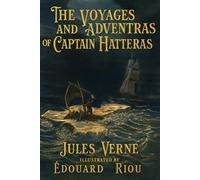 The Voyages and Adventures of Captain Hatteras: An Illustrated Arctic Classic - Complete in One Volume - with Preface, Biographies, Historical Notes, Maps, and Special Appendices