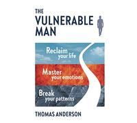 The Vulnerable Man: Break your patterns. Master your emotions. Reclaim your life.