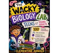 The Wacky Biology Lab for Teens and Young Adults: 100 Exciting Experiments, Fun Activities, Interactive Science Quizzes, and Mind Blowing Discoveries About Life