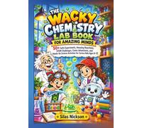 The Wacky Chemistry Lab Book for Amazing Minds: 50+ Safe Experiments, Amazing Reactions, STEM Challenges, Comic Adventures, and Hands-On Science Activities for Curious Kids Ages 6-12
