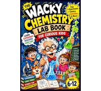 The Wacky Chemistry Lab Book for Curious Kids: An Interactive Science Adventure with Safe Experiments, Comic Stories, STEM Challenges, Amazing Reactions, and Hands-On Learning for Ages 6-12