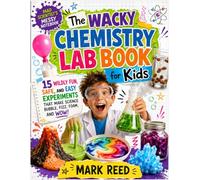 The Wacky Chemistry Lab Book for Kids: 15 Wildly Fun, Safe, and Easy Experiments That Make Science Bubble, Fizz, Foam, and Wow!