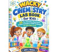 THE WACKY CHEMISTRY LAB BOOK FOR KIDS: 25 Fun Chemistry Experiments, Science Activities & STEM Challenges for Kids Ages 6-12