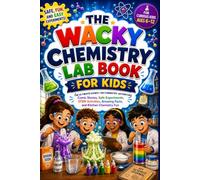 The Wacky Chemistry Lab Book for Kids: The Ultimate Hands-On Chemistry Adventure with Safe Home Experiments, Fun Comic Stories, STEM Activities, Amazing Facts, and Kitchen Science for Ages 6-12