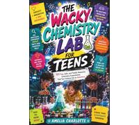 The Wacky Chemistry Lab For Teens: 101 Fun, Safe, and Totally Awesome Chemistry Experiments That Turn Science into an Adventure