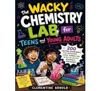 The Wacky Chemistry Lab for Teens and Young Adults: 200 Exciting Experiments, Fun Activities, Comic Stories, and Mind-Blowing Scientific Discoveries