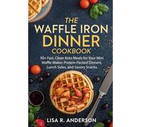 The Waffle Iron Dinner Cookbook: 50+ Fast, Clean Keto Meals for Your Mini Waffle Maker. Protein-Packed Dinners, Lunch Sides, and Savory Snacks.