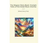 The Wagner Story Book: Firelight Tales of the Great Music Dramas