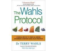 The Wahls Protocol: A Radical New Way to Treat All Chronic Autoimmune Conditions Using Paleo Principles
