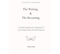 The Waiting & The Becoming: A Guided Companion for Navigating IVF with Strength, Clarity, and Self-Compassion.