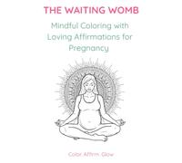 The Waiting Womb: Mindful Coloring with Loving Affirmations for Pregnancy
