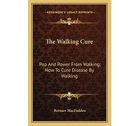 The Walking Cure: Pep And Power From Walking; How To Cure Disease By Walking