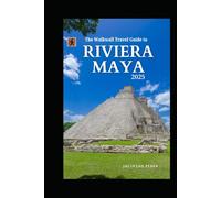 The Walkwall Travel Guide to Riviera Maya 2025: Explore the Mexican Adventure Hotspot, With Natural Parks, Cenotes and Beaches