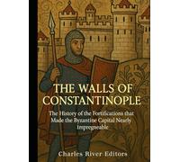 The Walls of Constantinople: The History of the Fortifications that Made the Byzantine Capital Nearly Impregnable