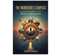 The Wanderer’s Compass: A Guide to Transformative Travel: From First Step to Coming Home Changed