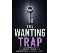 THE WANTING TRAP: Why Wanting Feels So Good and Satisfaction Never Quite Arrives
