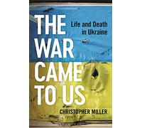 The War Came To Us: Life and Death in Ukraine -- A Waterstones Book of the Year 2023