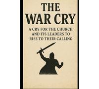 The War Cry: A cry for the Church and It's leaders to rise to their calling