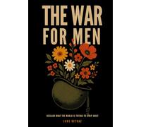 The War for Men: Reclaim What the World Is Trying to Strip Away