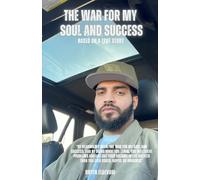 "The War For My Soul And Success" Based On A True Story: How to overcome internal battles, find greater purpose, enhance your mind and succeed more in life