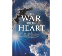 THE WAR FOR THE HEART: How God Awakens What the Mind Forgot
