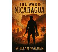 The War in Nicaragua: A Personal Account of Conquest and Conflict in Central America